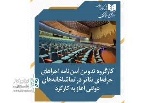 کارگروه تدوین آیین‌نامه اجراهای حرفه‌ای تئاتر در تماشاخانه‌های دولتی آغاز به کار کرد